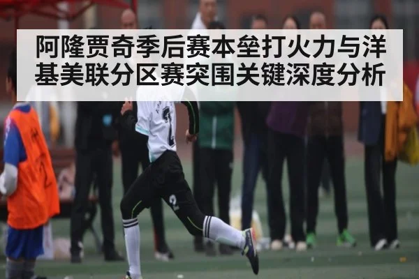 阿隆贾奇季后赛本垒打火力与洋基美联分区赛突围关键深度分析